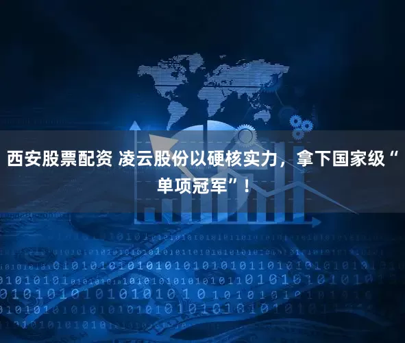 西安股票配资 凌云股份以硬核实力，拿下国家级“单项冠军”！