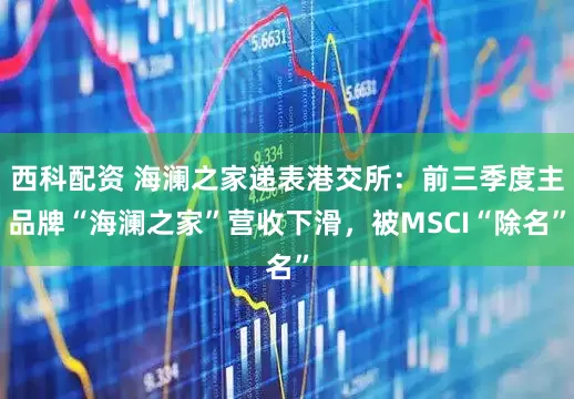 西科配资 海澜之家递表港交所：前三季度主品牌“海澜之家”营收下滑，被MSCI“除名”